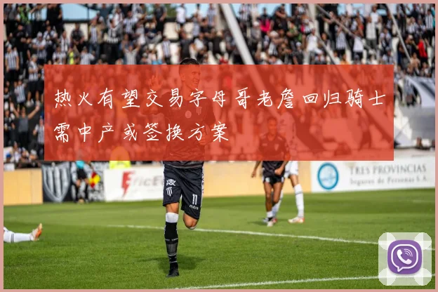 热火有望交易字母哥老詹回归骑士需中产或签换方案