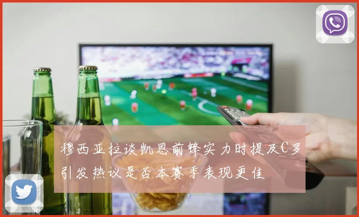 穆西亚拉谈凯恩前锋实力时提及C罗引发热议是否本赛季表现更佳