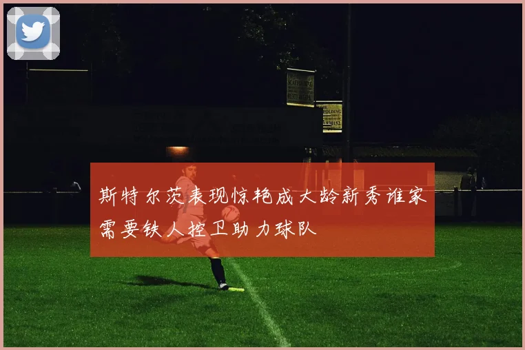斯特尔茨表现惊艳成大龄新秀谁家需要铁人控卫助力球队