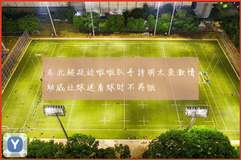 东北超延边啦啦队手持明太鱼激情助威让球迷看球时不再饿