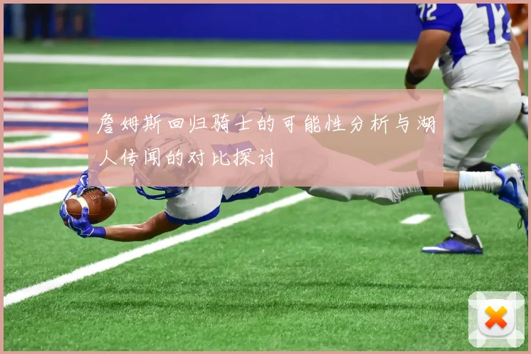 詹姆斯回归骑士的可能性分析与湖人传闻的对比探讨