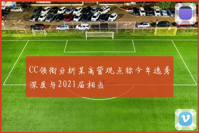 CC领衔分析某高管观点称今年选秀深度与2021届相当