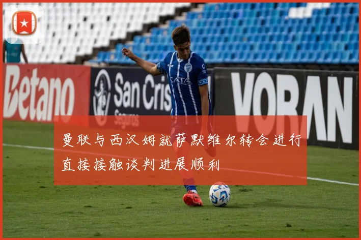 曼联与西汉姆就萨默维尔转会进行直接接触谈判进展顺利