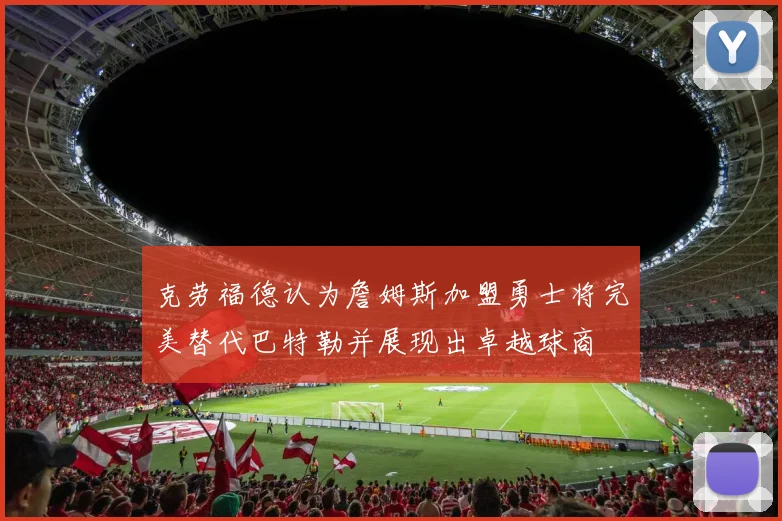 克劳福德认为詹姆斯加盟勇士将完美替代巴特勒并展现出卓越球商