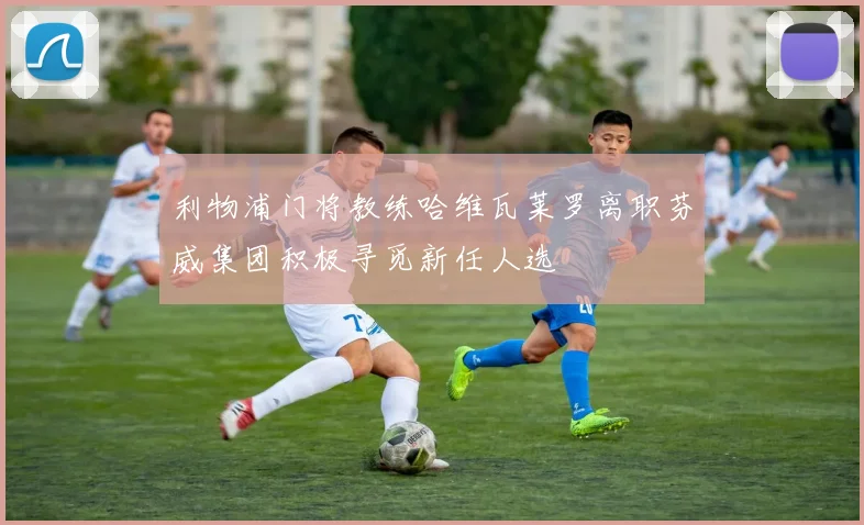 利物浦门将教练哈维瓦莱罗离职芬威集团积极寻觅新任人选