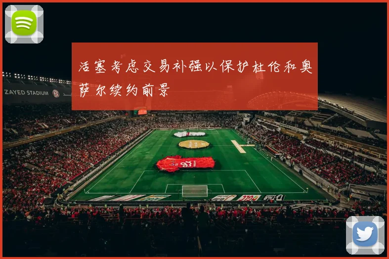活塞考虑交易补强以保护杜伦和奥萨尔续约前景